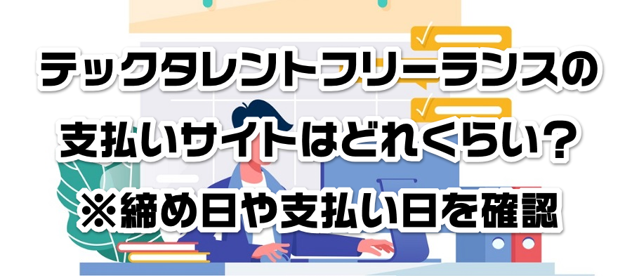 テックタレントフリーランスの支払いサイトはどれくらい?※締め日や支払い日を確認